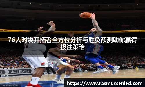 76人对决开拓者全方位分析与胜负预测助你赢得投注策略